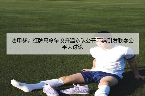 法甲裁判红牌尺度争议升温多队公开不满引发联赛公平大讨论