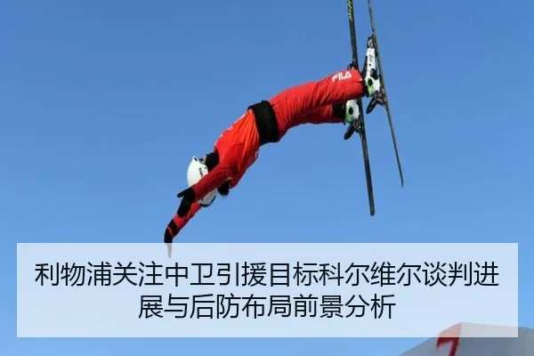利物浦关注中卫引援目标科尔维尔谈判进展与后防布局前景分析