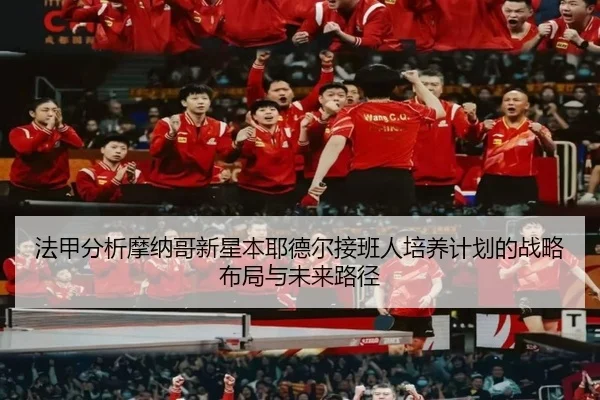 法甲分析摩纳哥新星本耶德尔接班人培养计划的战略布局与未来路径