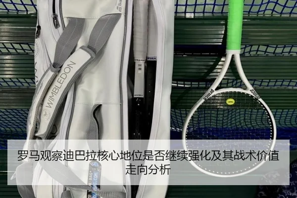 罗马观察迪巴拉核心地位是否继续强化及其战术价值走向分析