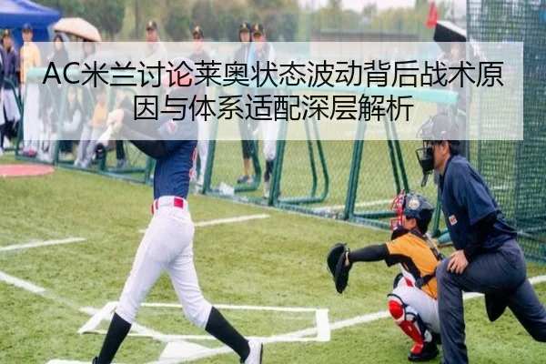 AC米兰讨论莱奥状态波动背后战术原因与体系适配深层解析