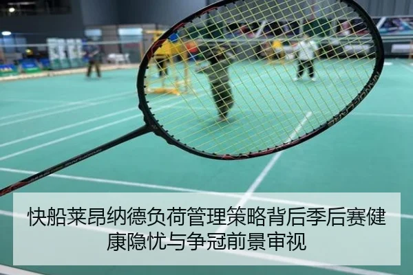 快船莱昂纳德负荷管理策略背后季后赛健康隐忧与争冠前景审视