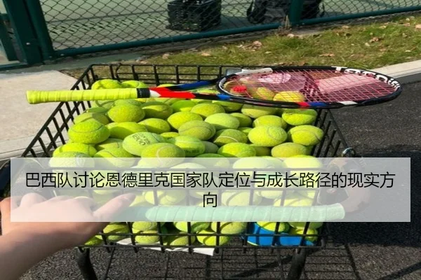 巴西队讨论恩德里克国家队定位与成长路径的现实方向