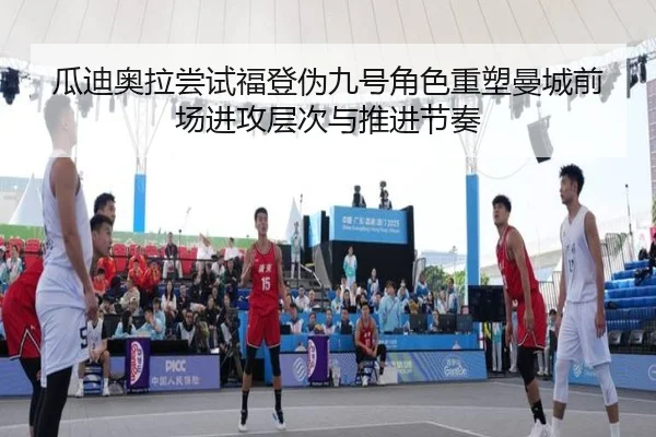 瓜迪奥拉尝试福登伪九号角色重塑曼城前场进攻层次与推进节奏