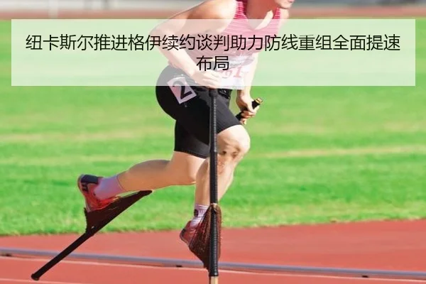 纽卡斯尔推进格伊续约谈判助力防线重组全面提速布局