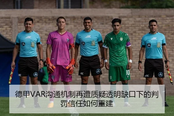 德甲VAR沟通机制再遭质疑透明缺口下的判罚信任如何重建